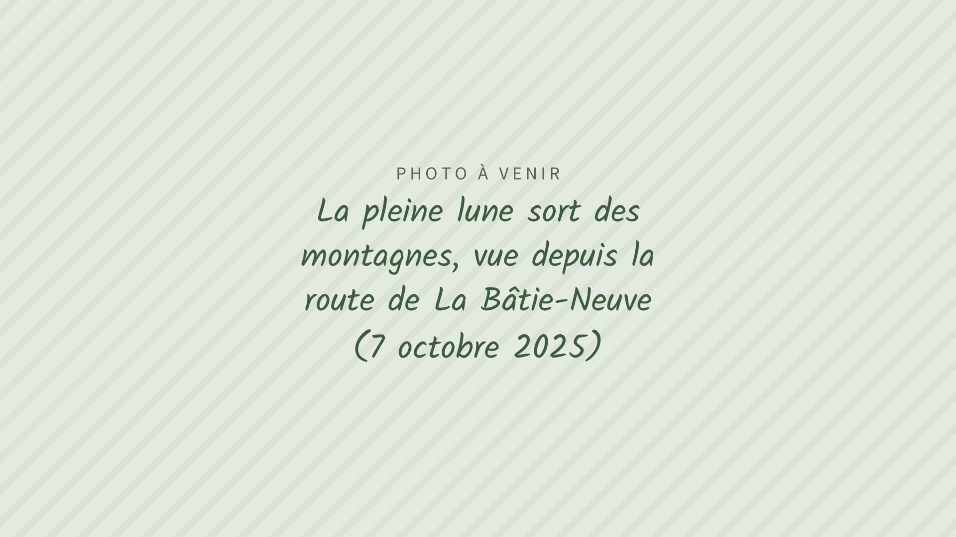 Photo à venir : La pleine lune sort des montagnes, vue depuis la route de La Bâtie-Neuve (7 octobre 2025)